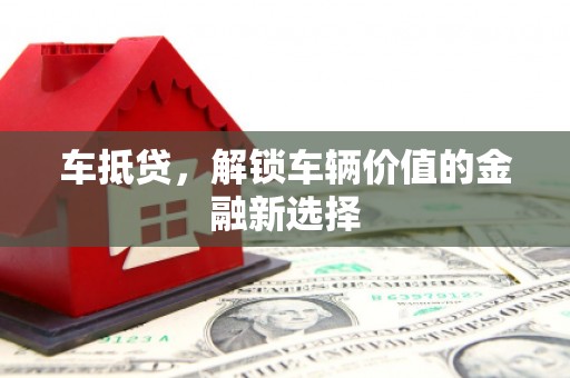 鄢陵车抵贷，解锁车辆价值的金融新选择