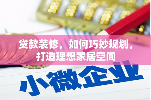 长垣贷款装修，如何巧妙规划，打造理想家居空间