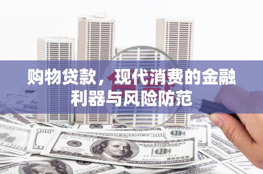 伊犁购物贷款，现代消费的金融利器与风险防范