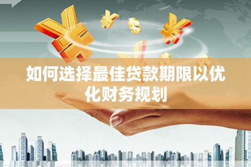 介休如何选择最佳贷款期限以优化财务规划