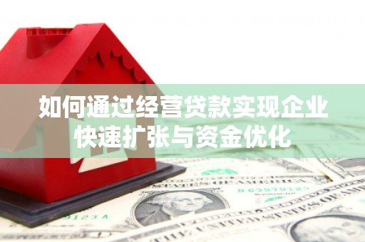 建宁如何通过经营贷款实现企业快速扩张与资金优化