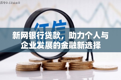 西华新网银行贷款，助力个人与企业发展的金融新选择