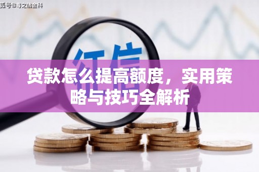泗阳贷款怎么提高额度，实用策略与技巧全解析