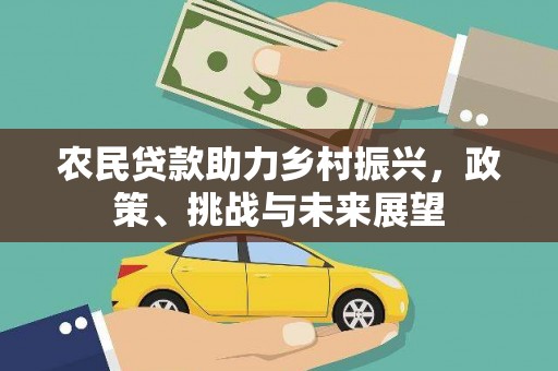 资溪农民贷款助力乡村振兴，政策、挑战与未来展望