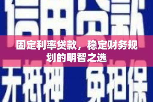 思茅固定利率贷款，稳定财务规划的明智之选
