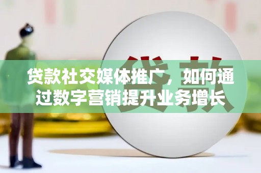 清新贷款社交媒体推广，如何通过数字营销提升业务增长