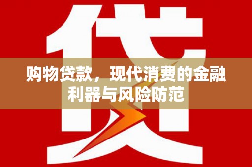 肃南购物贷款，现代消费的金融利器与风险防范