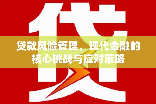 林园贷款风险管理，现代金融的核心挑战与应对策略
