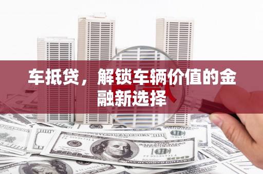 台西车抵贷，解锁车辆价值的金融新选择