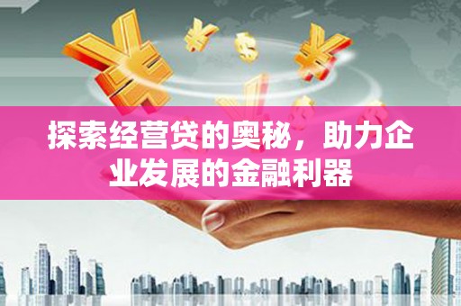 闽侯探索经营贷的奥秘，助力企业发展的金融利器