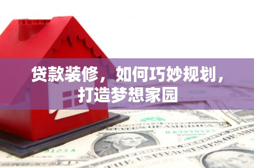 万年贷款装修，如何巧妙规划，打造梦想家园