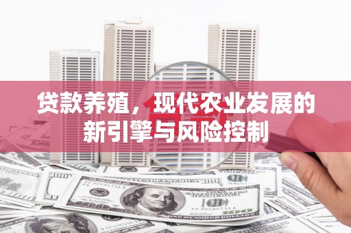 漳州贷款养殖，现代农业发展的新引擎与风险控制