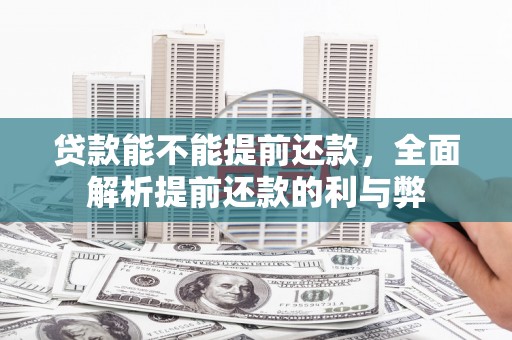 伊宁贷款能不能提前还款，全面解析提前还款的利与弊