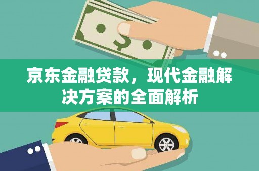 昆明京东金融贷款，现代金融解决方案的全面解析