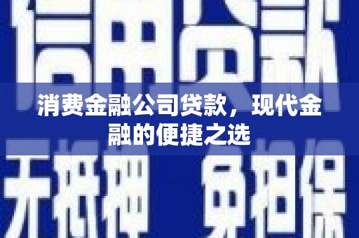 张掖消费金融公司贷款，现代金融的便捷之选
