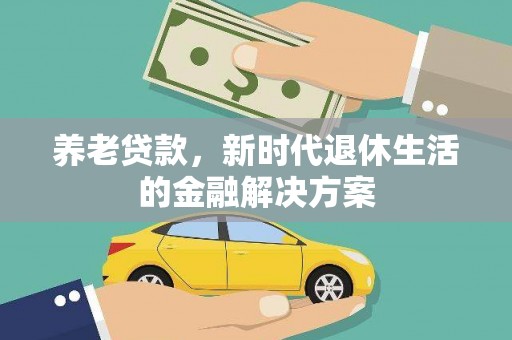 长武养老贷款，新时代退休生活的金融解决方案