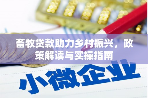 嘉禾畜牧贷款助力乡村振兴，政策解读与实操指南