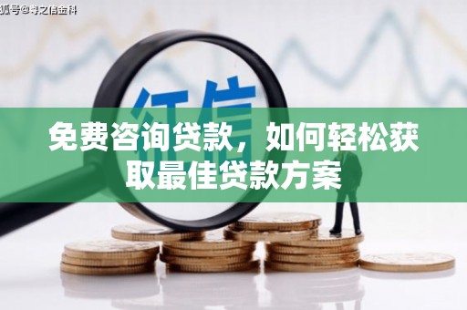 烈屿免费咨询贷款，如何轻松获取最佳贷款方案