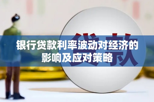 蠡县银行贷款利率波动对经济的影响及应对策略