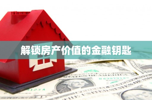 江西解锁房产价值的金融钥匙