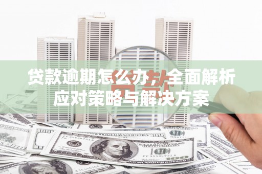 铁山贷款逾期怎么办，全面解析应对策略与解决方案