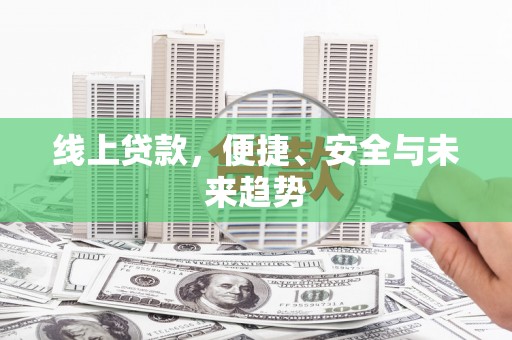 鹿港线上贷款，便捷、安全与未来趋势