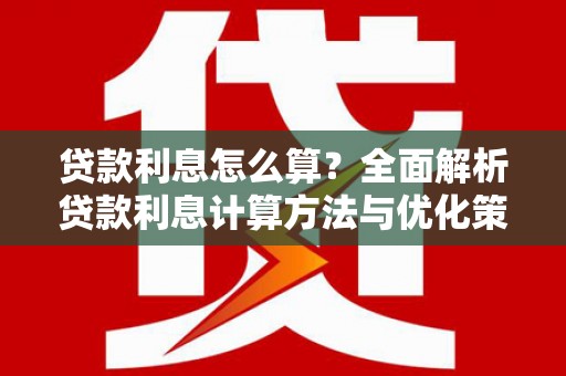 盘县贷款利息怎么算？全面解析贷款利息计算方法与优化策略