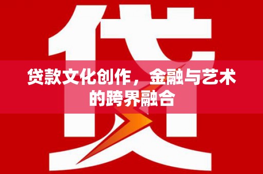 边坝贷款文化创作，金融与艺术的跨界融合
