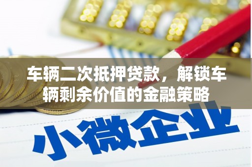 鼎城车辆二次抵押贷款，解锁车辆剩余价值的金融策略